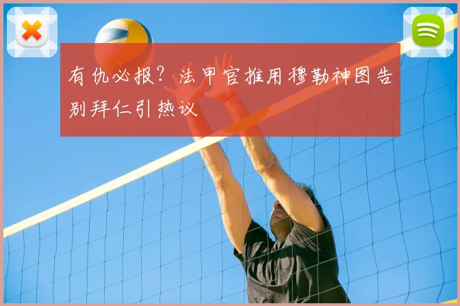 有仇必报？法甲官推用穆勒神图告别拜仁引热议