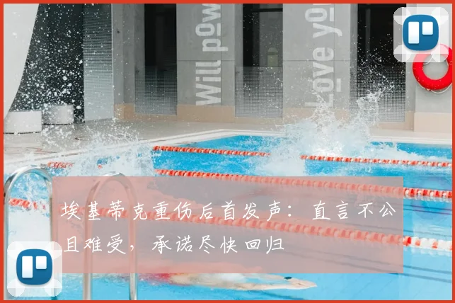 埃基蒂克重伤后首发声：直言不公且难受，承诺尽快回归