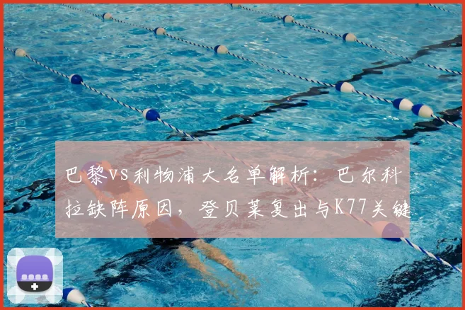 巴黎vs利物浦大名单解析:巴尔科拉缺阵原因,登贝莱复出与K77关键作用