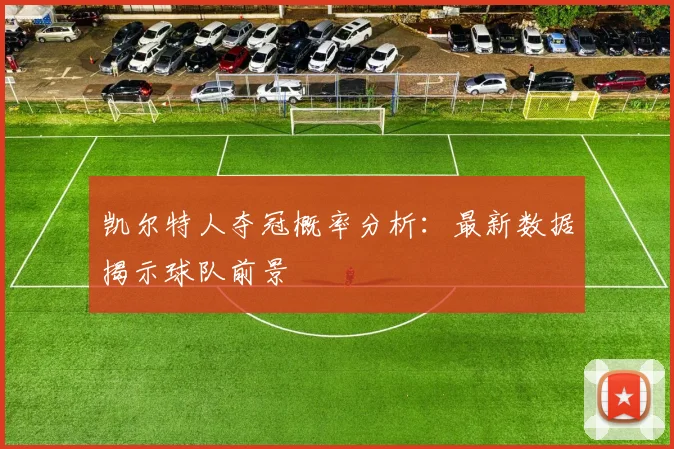 凯尔特人夺冠概率分析：最新数据揭示球队前景
