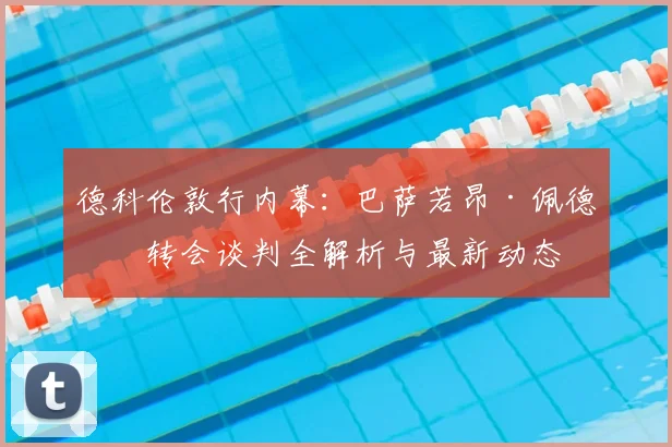 德科伦敦行内幕:巴萨若昂·佩德罗转会谈判全解析与最新动态