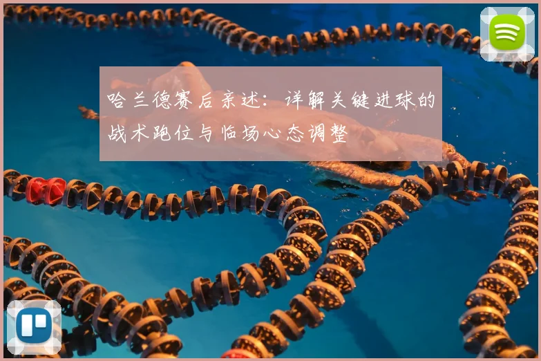 哈兰德赛后亲述:详解关键进球的战术跑位与临场心态调整