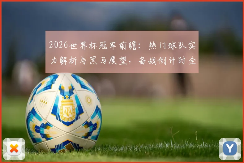 2026世界杯冠军前瞻：热门球队实力解析与黑马展望，备战倒计时全分析